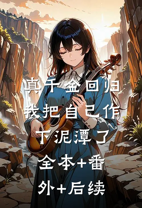 真千金回归，我把自己作下泥潭了全本+番外+后续