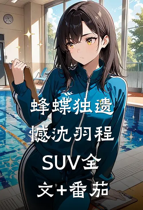 蜂蝶独遗憾沈羽程SUV全文+番茄