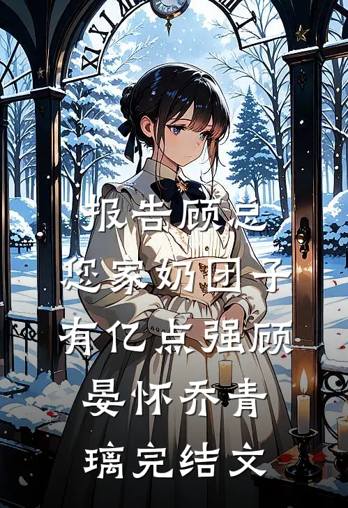报告顾总，您家奶团子有亿点强顾晏怀乔青璃完结文
