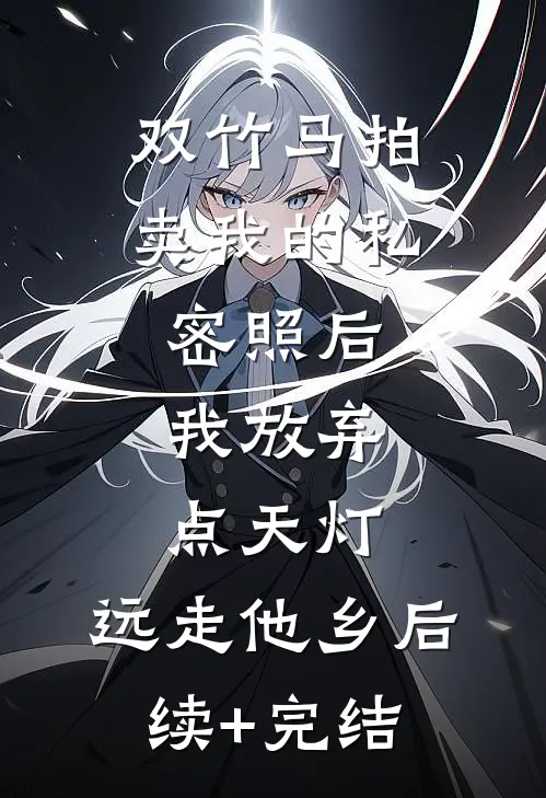 双竹马拍卖我的私密照后，我放弃点天灯，远走他乡后续+完结