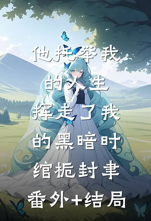 他托举我的人生，挥走了我的黑暗时绾栀封聿:(番外)+(结局)