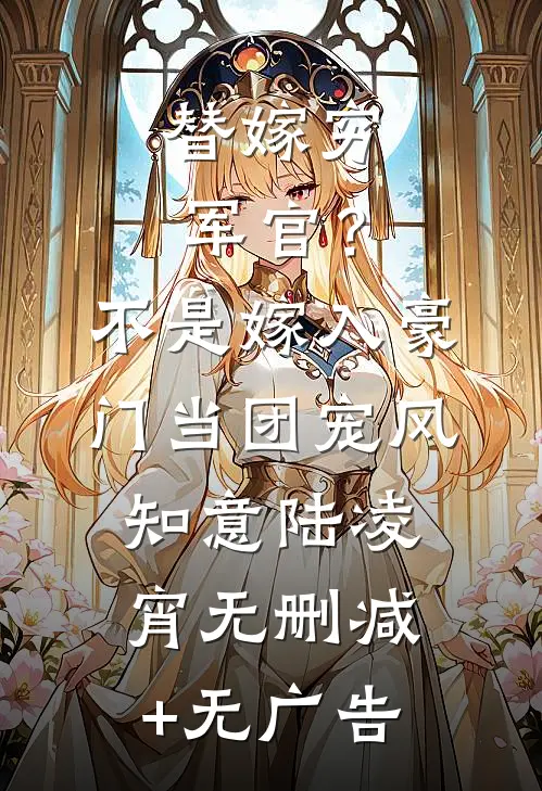 替嫁穷军官？不，是嫁入豪门当团宠风知意陆凌宵无删减+无广告