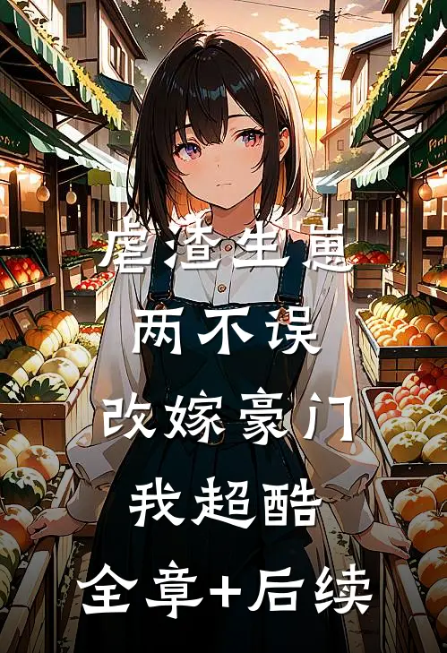虐渣生崽两不误，改嫁豪门我超酷:全章+后续