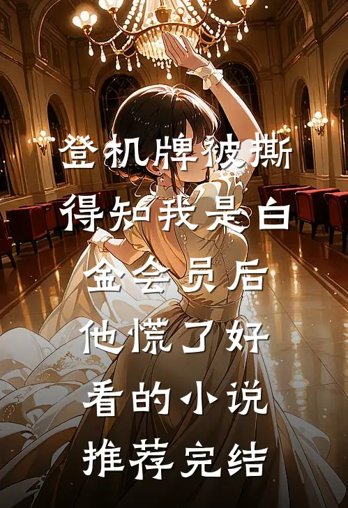 登机牌被撕，得知我是白金会员后他慌了好看的小说推荐完结