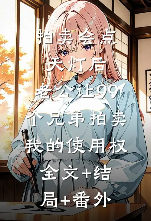 拍卖会点天灯后，老公让99个兄弟拍卖我的使用权全文+结局+番外