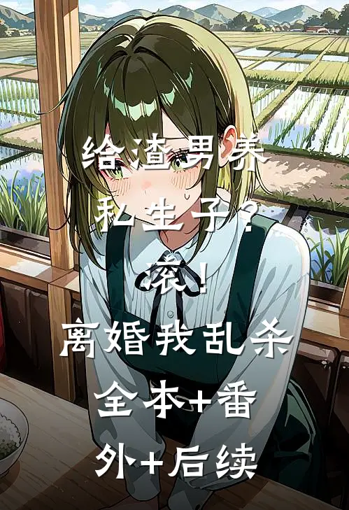 给渣男养私生子？滚！离婚我乱杀全本+番外+后续