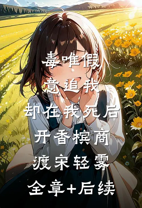 毒唯假意追我，却在我死后开香槟商渡宋轻雾:全章+后续