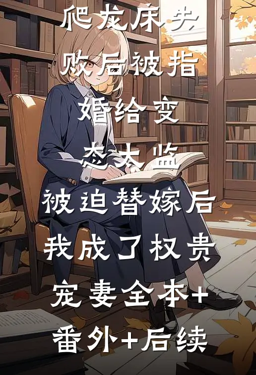 爱攀附权贵的嫡姐爬龙床失败后被指婚给变态太监，被迫替嫁后，我成了权贵宠妻全本+番外+后续