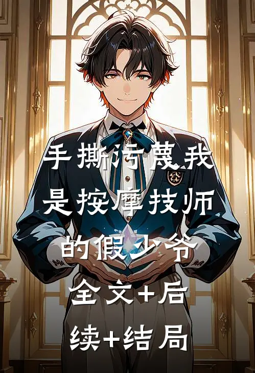 手撕污蔑我是按摩技师的假少爷:全文+后续+结局