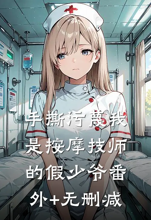 手撕污蔑我是按摩技师的假少爷番外+无删减