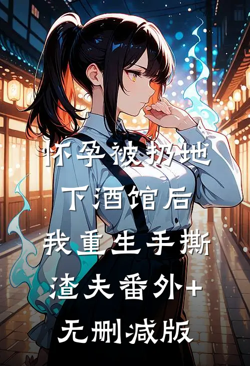 怀孕被扔地下酒馆后，我重生手撕渣夫番外+无删减版