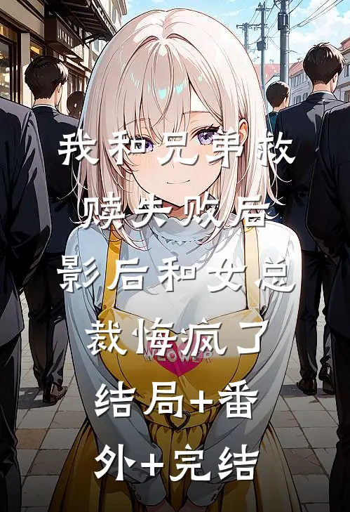 我和兄弟救赎失败后，影后和女总裁悔疯了:结局+番外+完结