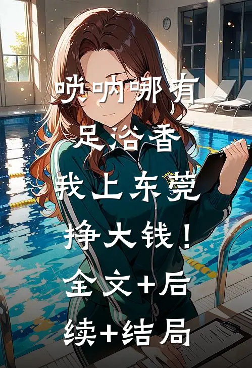 唢呐哪有足浴香，我上东莞挣大钱！全文+后续+结局