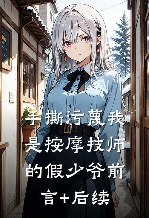 手撕污蔑我是按摩技师的假少爷前言+后续