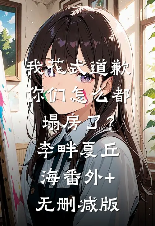 我花式道歉，你们怎么都塌房了？李畔夏丘海:番外+无删减版