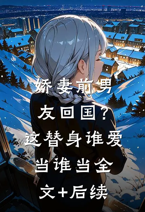 娇妻前男友回国？这替身谁爱当谁当全文+后续