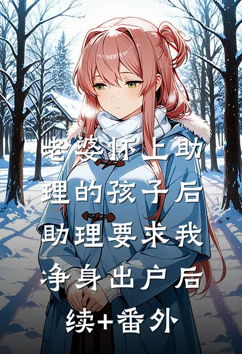 老婆怀上助理的孩子后，助理要求我净身出户后续+番外