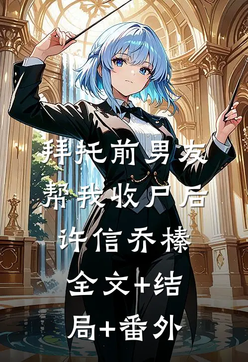 拜托前男友帮我收尸后许信乔榛全文+结局+番外