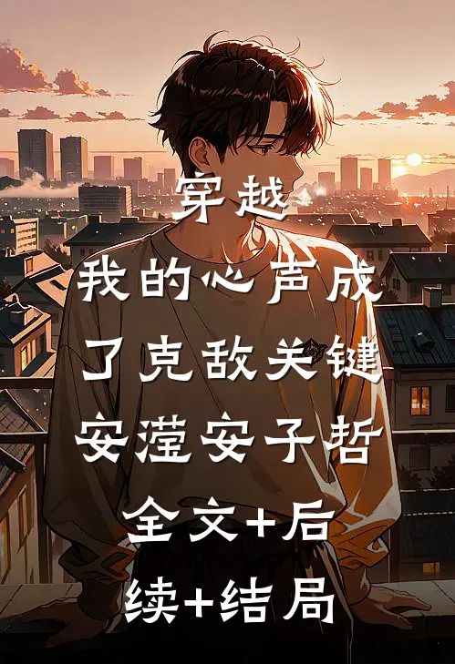 穿越：我的心声成了克敌关键安滢安子哲:全文+后续+结局