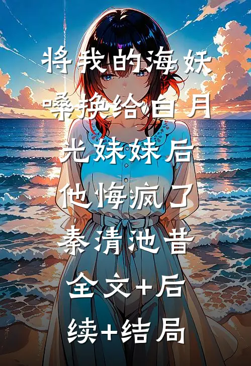 将我的海妖嗓换给白月光妹妹后，他悔疯了秦清池昔全文+后续+结局