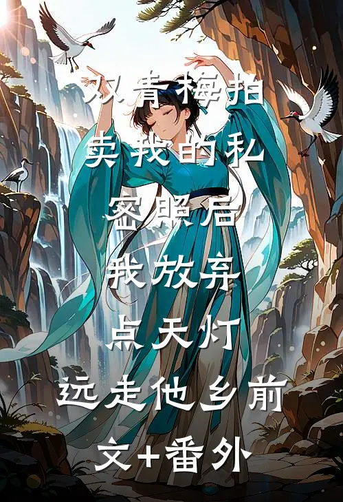双青梅拍卖我的私密照后，我放弃点天灯，远走他乡前文+番外