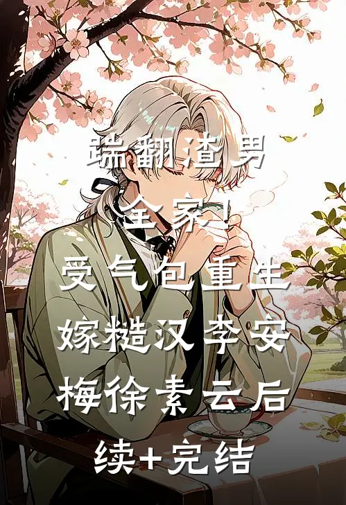 踹翻渣男全家！受气包重生嫁糙汉李安梅徐素云后续+完结