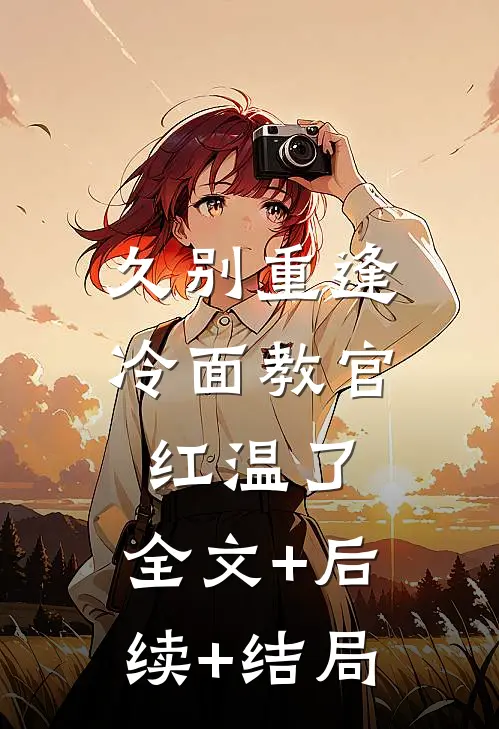 久别重逢：冷面教官红温了:全文+后续+结局