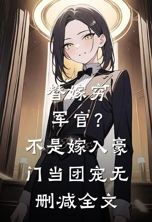替嫁穷军官？不，是嫁入豪门当团宠无删减全文