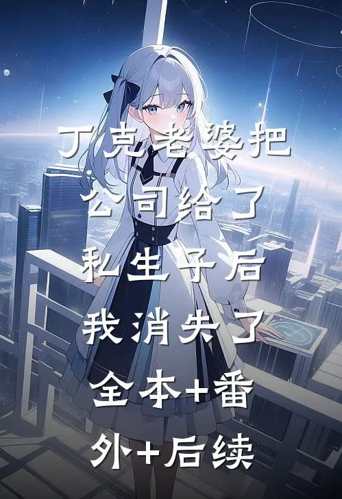 丁克老婆把公司给了私生子后，我消失了全本+番外+后续
