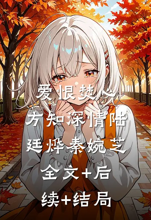 爱恨焚心，方知深情陆廷烨秦婉芝:全文+后续+结局