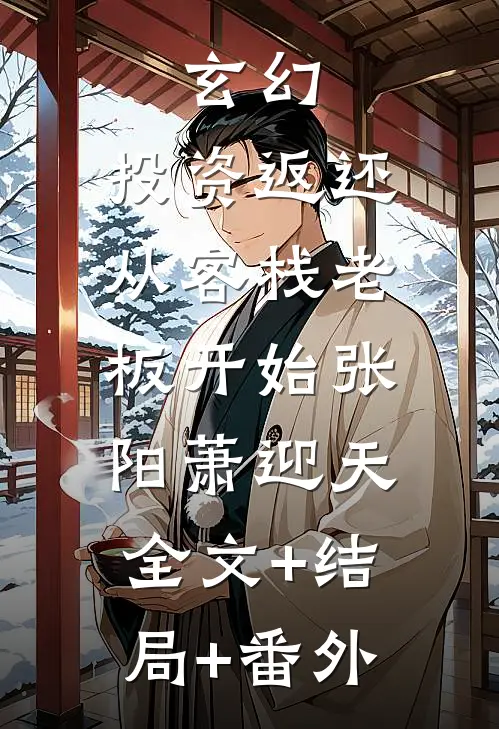 玄幻：投资返还，从客栈老板开始张阳萧迎天:全文+结局+番外