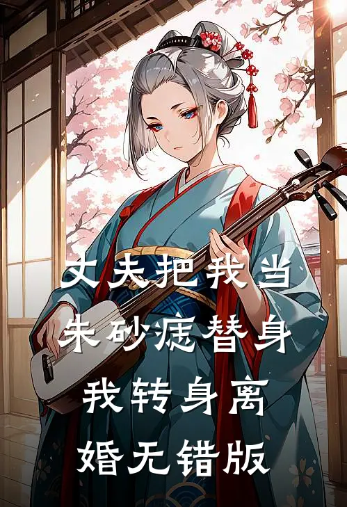 丈夫把我当朱砂痣替身，我转身离婚无错版