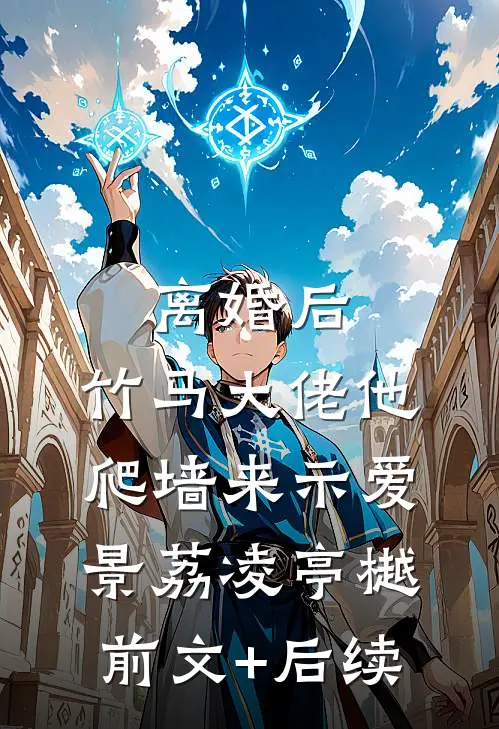 离婚后，竹马大佬他爬墙来示爱景荔凌亭樾前文+后续