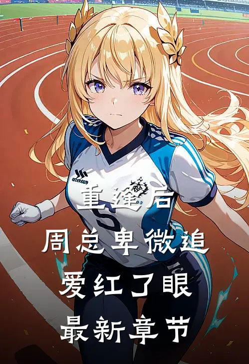 重逢后，周总卑微追爱红了眼最新章节