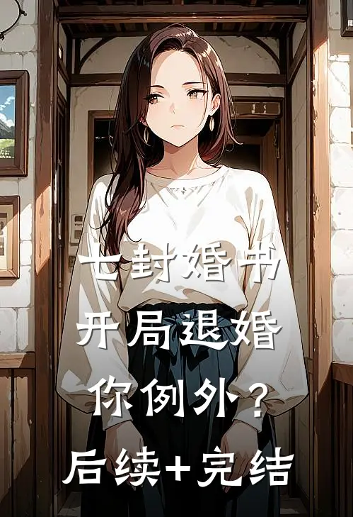 七封婚书：开局退婚，你例外？后续+完结
