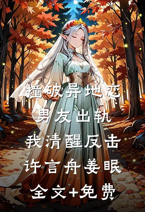 撞破异地恋男友出轨，我清醒反击许言舟姜眠全文+免费