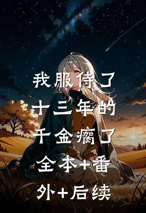 我服侍了十三年的千金瘸了:全本+番外+后续