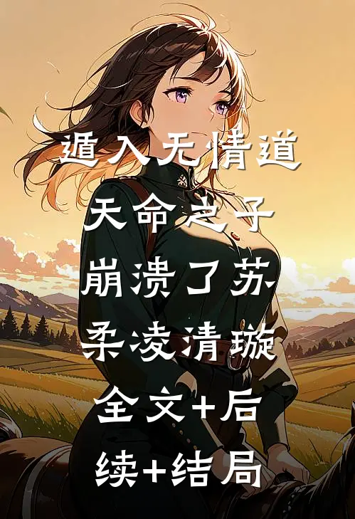 遁入无情道，天命之子崩溃了苏柔凌清璇:全文+后续+结局