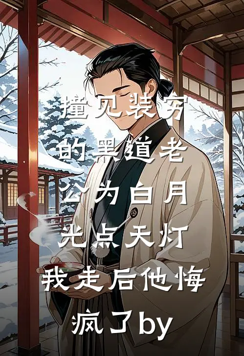 撞见装穷的黑道老公为白月光点天灯，我走后他悔疯了by
