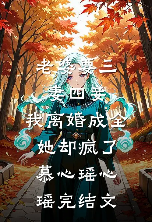 老婆要三妻四妾，我离婚成全她却疯了慕心瑶心瑶完结文