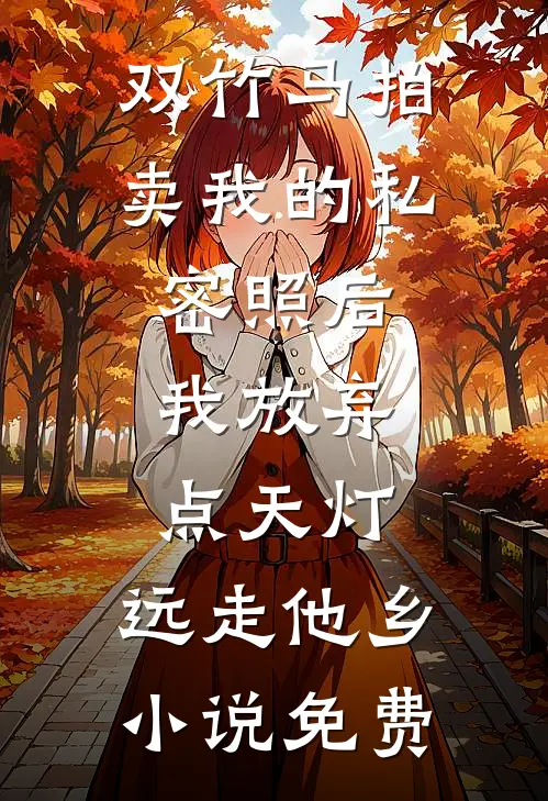 双竹马拍卖我的私密照后，我放弃点天灯，远走他乡小说免费