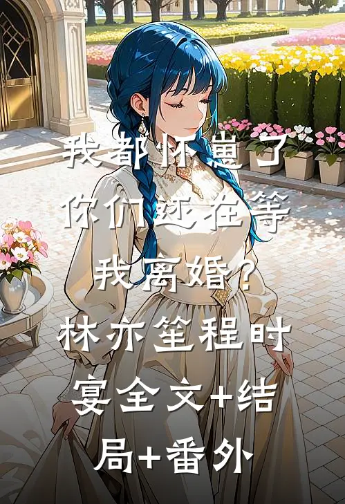 我都怀崽了，你们还在等我离婚？林亦笙程时宴全文+结局+番外