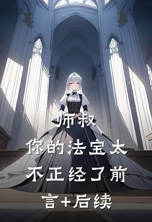 师叔，你的法宝太不正经了前言+后续