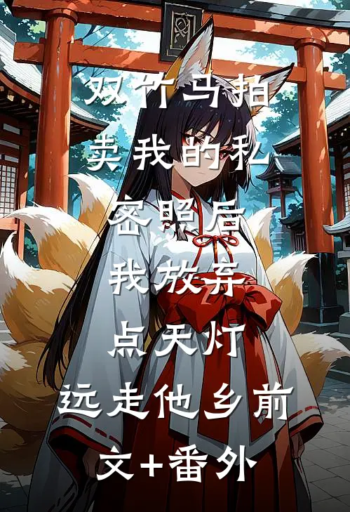 双竹马拍卖我的私密照后，我放弃点天灯，远走他乡前文+番外