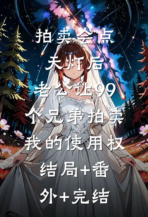 拍卖会点天灯后，老公让99个兄弟拍卖我的使用权结局+番外+完结