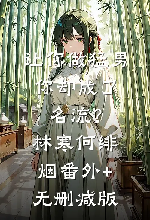 让你做猛男，你却成了名流？林寒何绯烟番外+无删减版