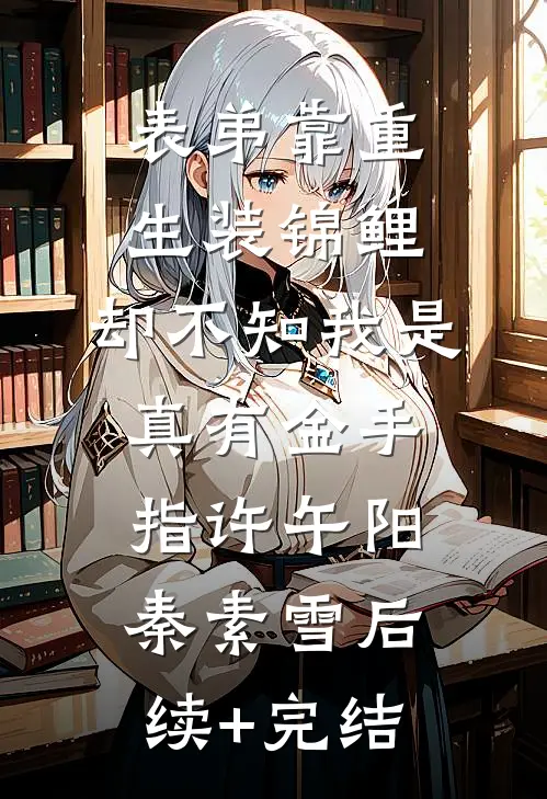 表弟靠重生装锦鲤，却不知我是真有金手指许午阳秦素雪后续+完结