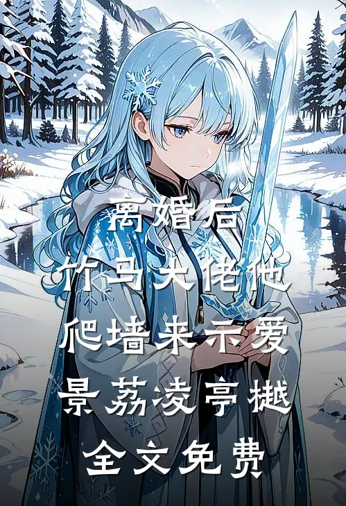 离婚后，竹马大佬他爬墙来示爱景荔凌亭樾全文免费