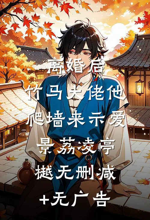 离婚后，竹马大佬他爬墙来示爱景荔凌亭樾无删减+无广告