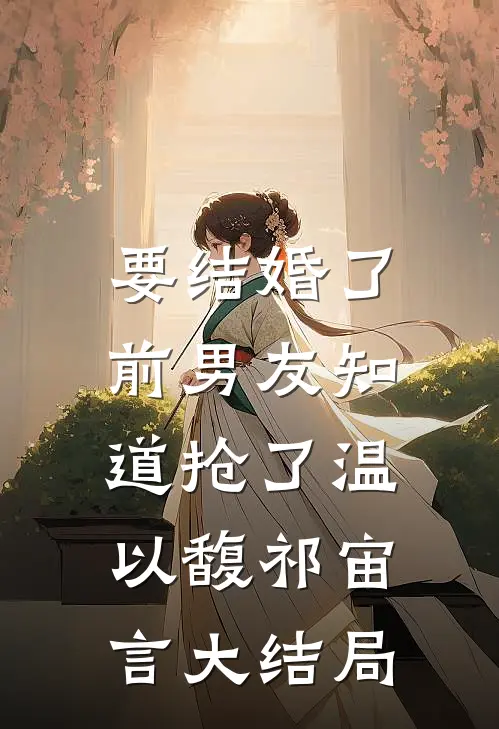 要结婚了，前男友知道抢了温以馥祁宙言大结局